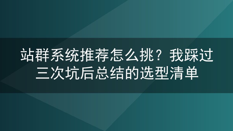 站群系统怎么选不踩雷？换了三套程序后我整理出这份避坑指南