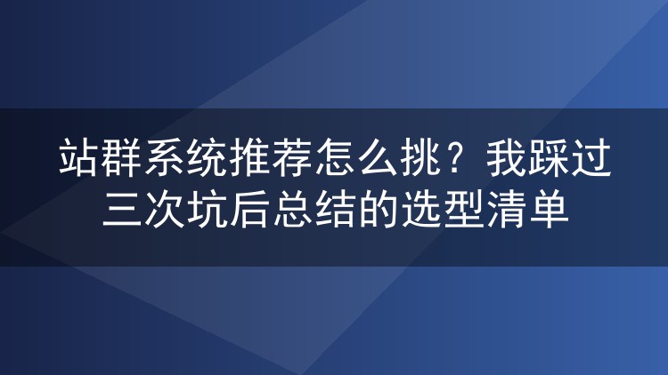 站群系统怎么选不踩雷?换了三套程序后我整理出这份避坑指南