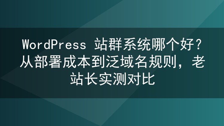 折腾六年、试过五套方案，WordPress站群系统到底怎么选才不花冤枉钱
