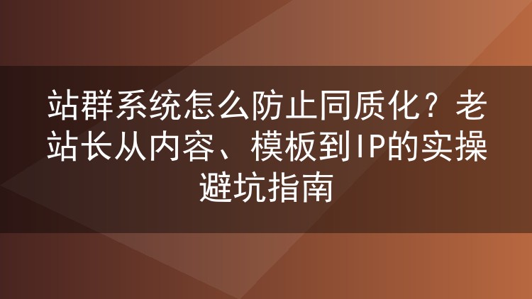 站群同质化怎么破?老站长的内容、模板与IP实战避坑笔记