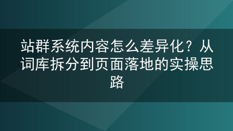 站群内容总是重复?从词库拆分到页面实操的差异化打法