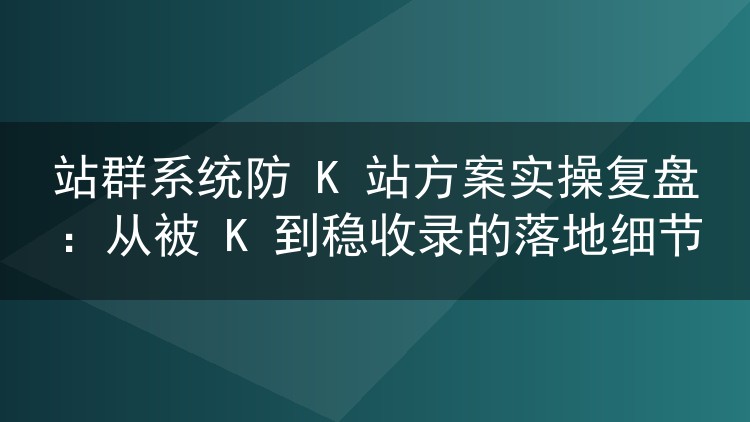 站群防K站实战笔记:从收录暴跌到八成存活的隔离配置细节