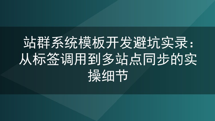 站群模板开发六年的踩坑笔记：标签调用、多站样式与缓存那些事