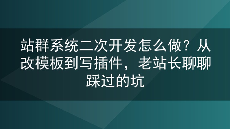 站群系统二次开发实战:模板改造、插件编写与性能避坑经验谈