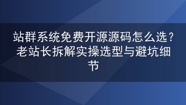免费站群系统源码挑选实战:从部署到泛解析,避坑经验全分享