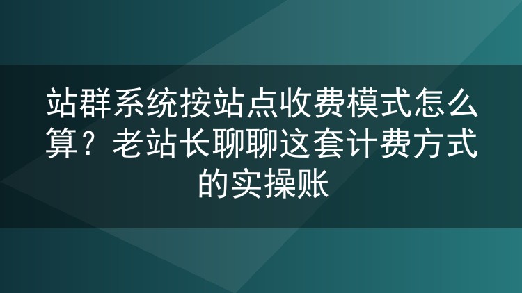 站群系统按站点计费怎么算才不吃亏？老站长把实操账本翻给你看