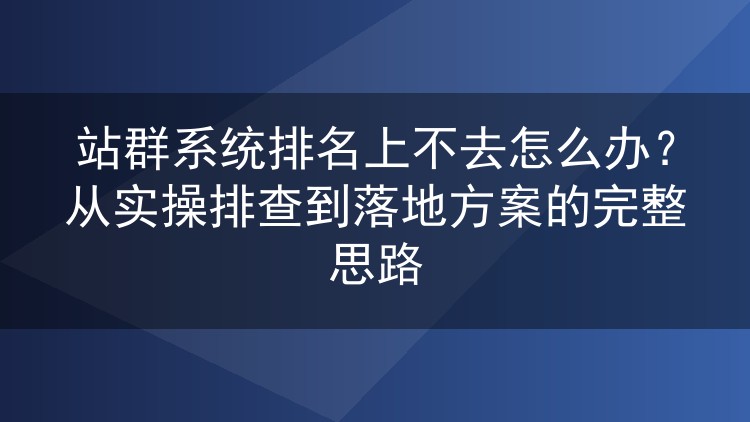 站群系统排名卡住不动?从实际排查到落地执行的完整复盘