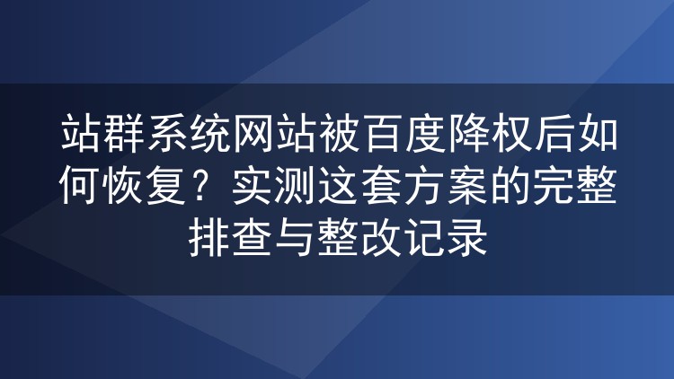 站群被百度降权怎么救回来？我按这套流程排查整改，多数站恢复了