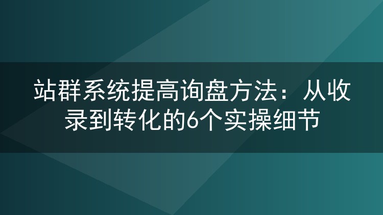站群系统提高询盘方法:从收录到转化的6个实操细节
