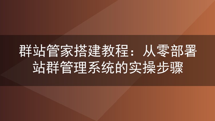 群站管家部署实录：8核16G服务器从零搭建站群管理后台