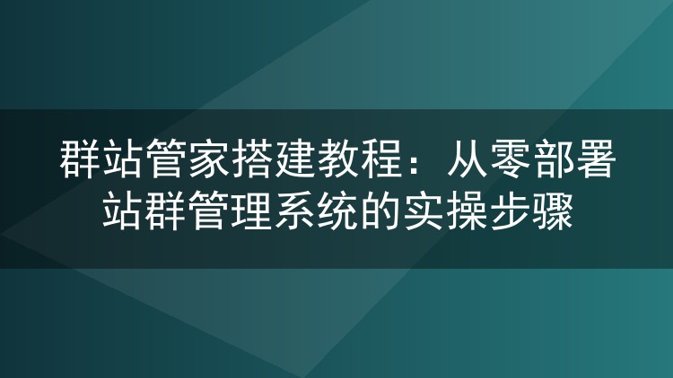 群站管家部署实录：8核16G服务器从零搭建站群管理后台