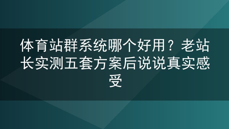 体育站群系统哪家强?折腾五套程序后,聊聊我的踩坑实录