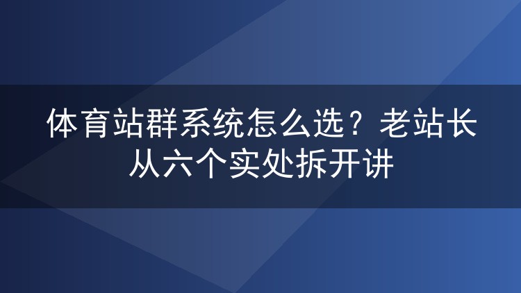体育站群系统挑选门道：一位老站长的六点实战心得