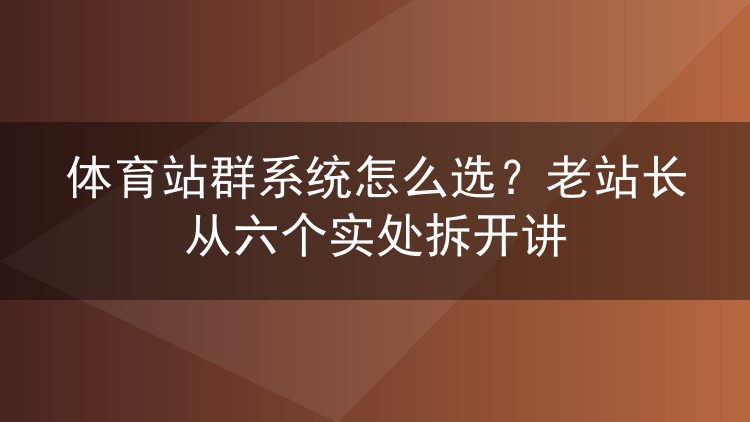 体育站群系统怎么选?老站长从六个实处拆开讲
