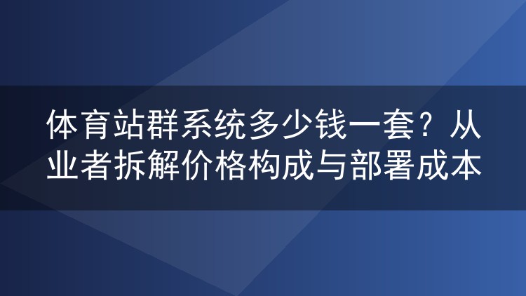 体育站群系统一套多少钱?从业者算算授权、服务器和域名的真实开销