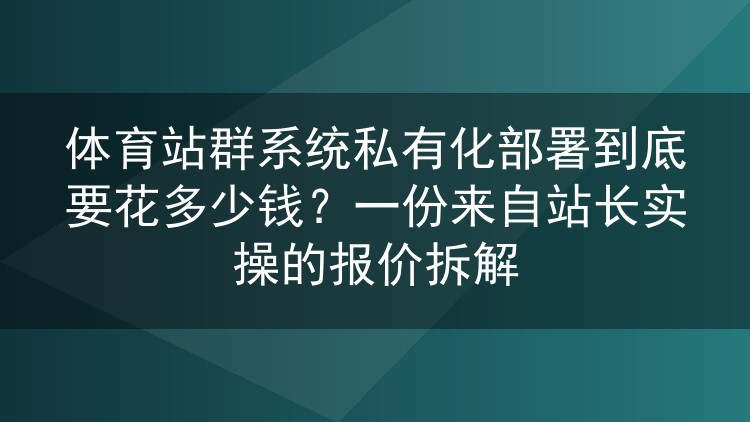 体育站群系统私有化部署到底要花多少钱？一份来自站长实操的报价拆解