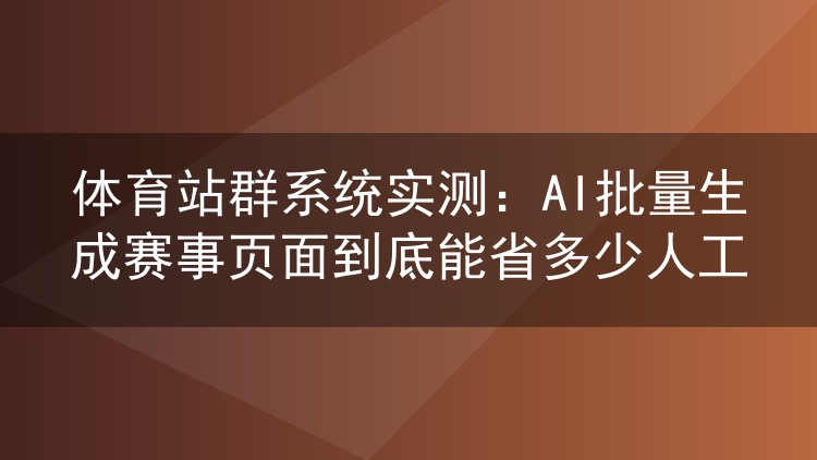 体育站群系统实测：AI批量生成赛事页面能省下多少人力
