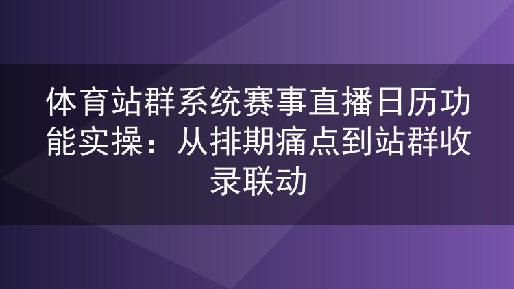 体育站群系统赛事直播日历功能实操:从排期痛点到站群收录联动