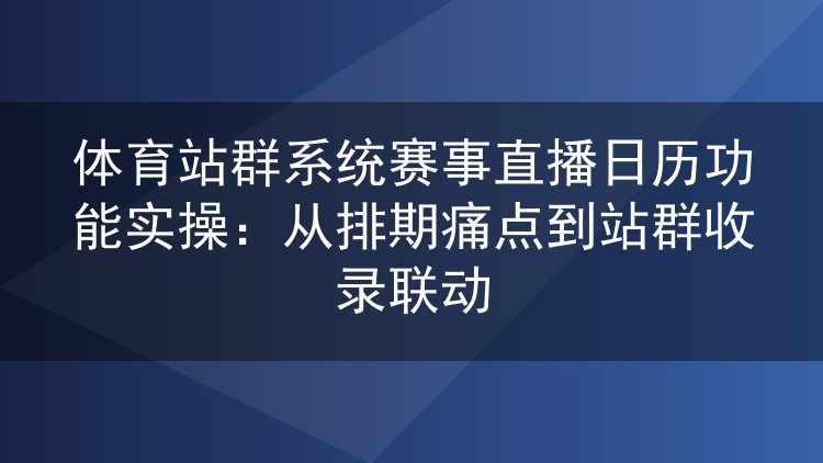体育站群赛事直播日历怎么配才顺手?排期规范到收录联动的实操复盘