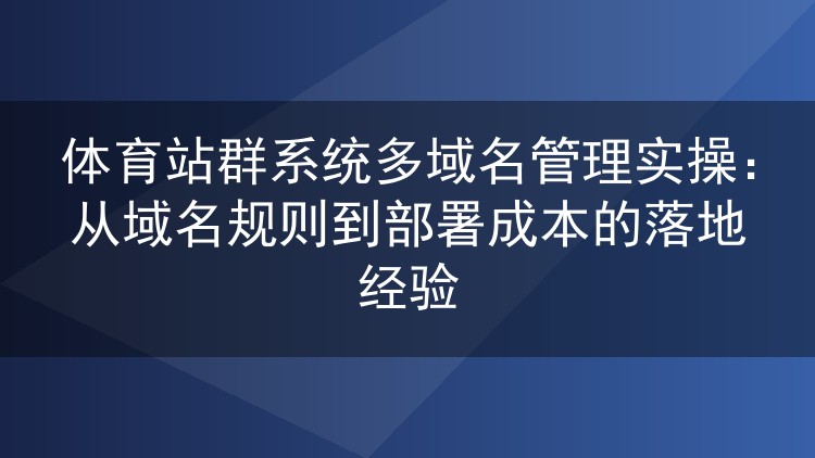 体育站群多域名管理实战：域名规划、部署成本与运维经验分享