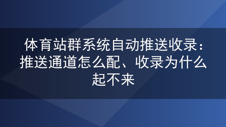 体育站群自动推送收录实战：通道配置要点与收录量上不去的排查思路