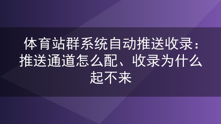 体育站群系统自动推送收录:推送通道怎么配、收录为什么起不来