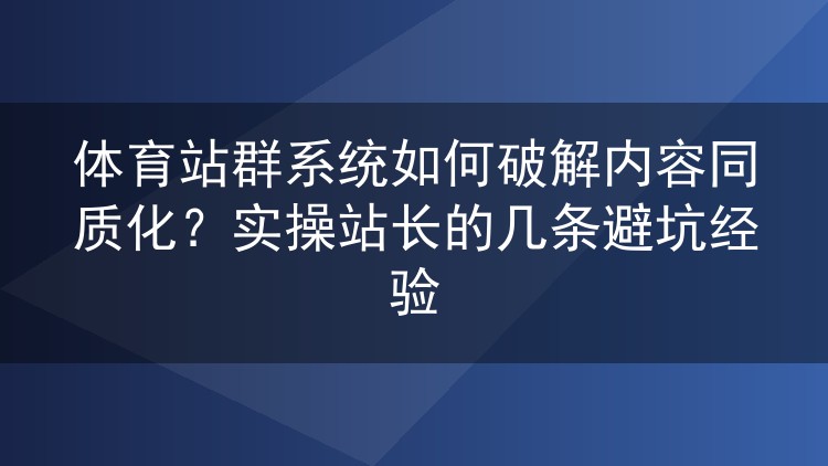 体育站群内容同质化怎么破?一位实操站长的避坑实录