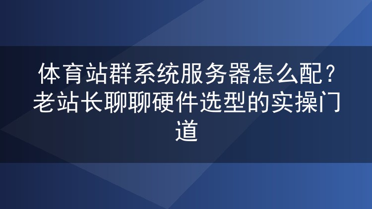 体育站群服务器硬件怎么挑?老站长的实战配置心得