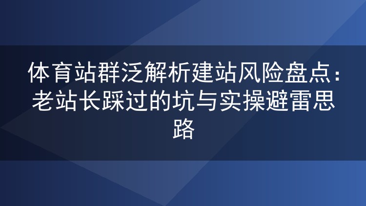 体育站群泛解析建站避雷手册:过来人总结的隐患与实操经验