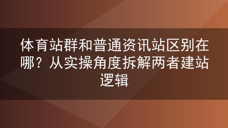 体育站群与普通资讯站有何不同?从实操层面看两套建站思路