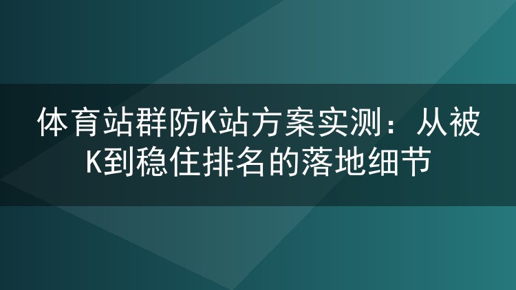 体育站群防K实战复盘:一百多个域名跑出来的避坑经验