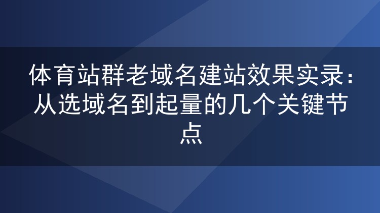 体育站群老域名建站实战复盘：从挑米到出量的几个坎