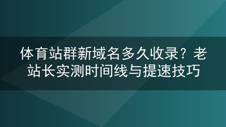体育站群新域名收录时间线与提速技巧