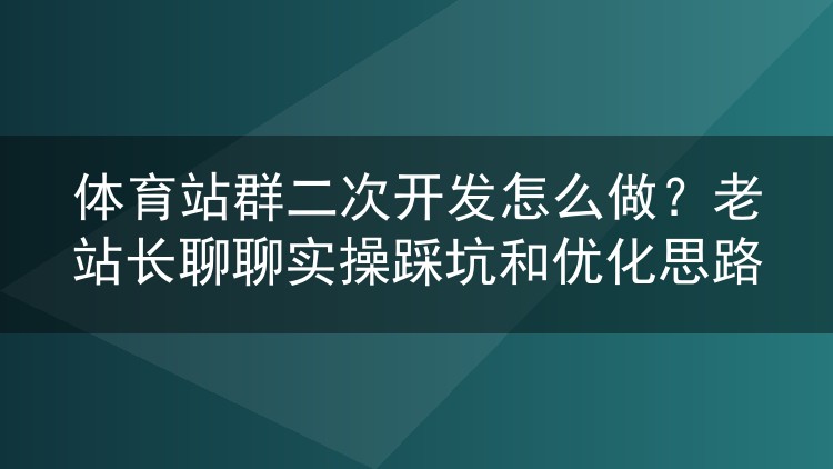 体育站群二次开发实战:泛域名、采集规则与缓存改造的那些坑