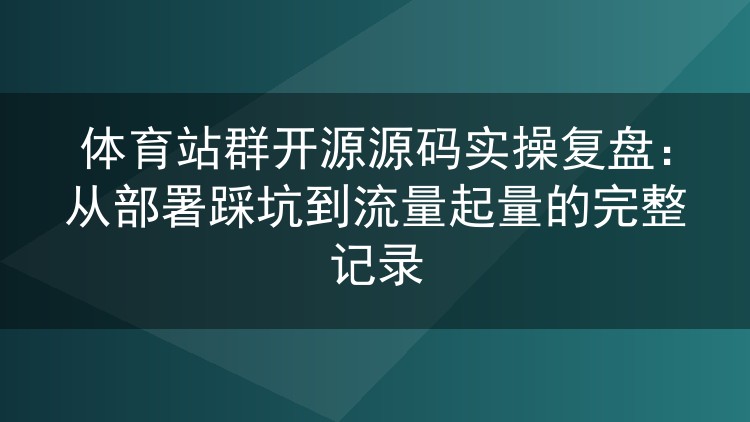 体育站群源码实战记录:部署踩坑复盘与流量起量全过程