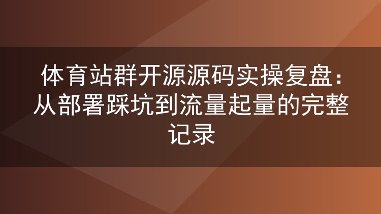 体育站群源码实战记录:部署踩坑复盘与流量起量全过程