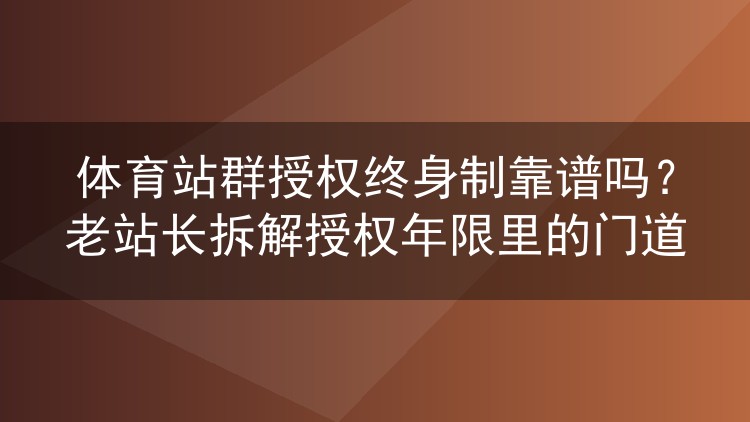 体育站群终身授权究竟靠不靠谱？干了多年的站长聊聊授权年限那些事