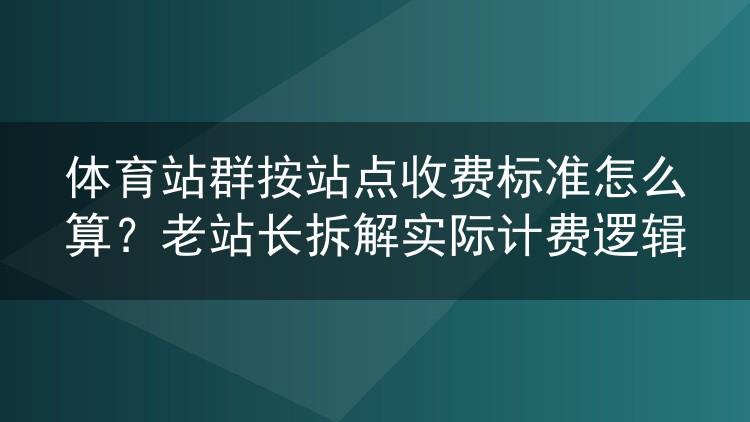 体育站群按站点计费的门道:一位老站长的成本拆解实录