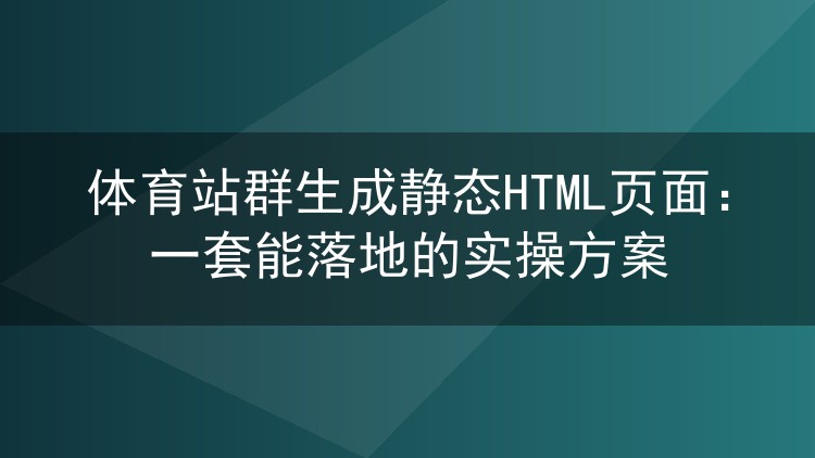 体育站群静态HTML生成实战:从部署到维护的完整落地思路