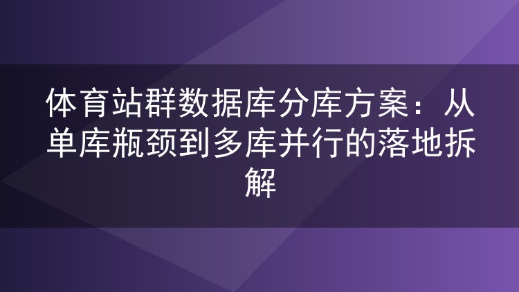 体育站群数据库分库方案:从单库瓶颈到多库并行的落地拆解