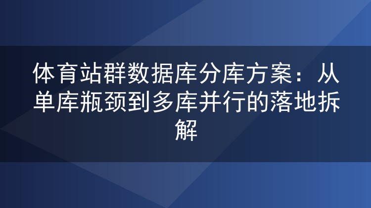体育站群数据库分库实战：单库扛不住之后，我们这样拆成多库并行