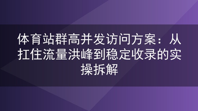 体育站群顶住高并发流量的实战方案:缓存、分库与蜘蛛通道怎么配