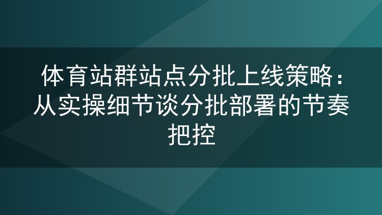 体育站群站点分批上线策略：从实操细节谈分批部署的节奏把控