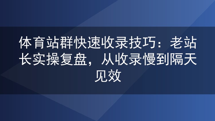 体育站群快速收录技巧：老站长实操复盘，从收录慢到隔天见效