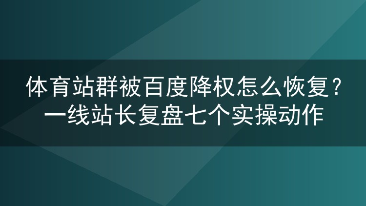体育站群被百度降权怎么恢复?一线站长复盘七个实操动作