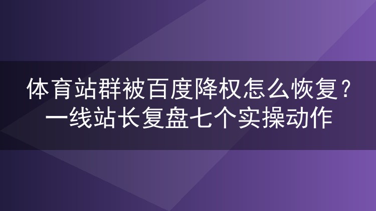 体育站群遭百度降权如何翻身？老站长亲述七步恢复实录