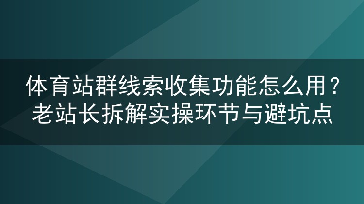 体育站群线索收集功能怎么用？老站长拆解实操环节与避坑点