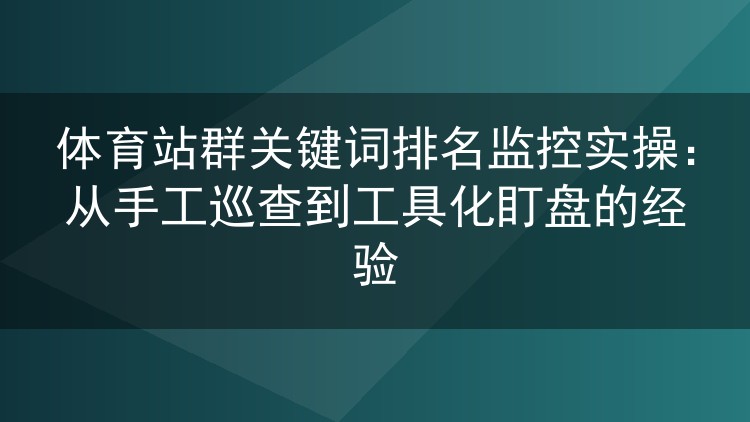 体育站群排名盯盘实战:告别手动翻页,用工具按小时监测关键词