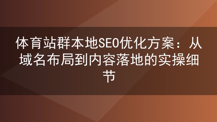 体育站群本地SEO优化方案:从域名布局到内容落地的实操细节