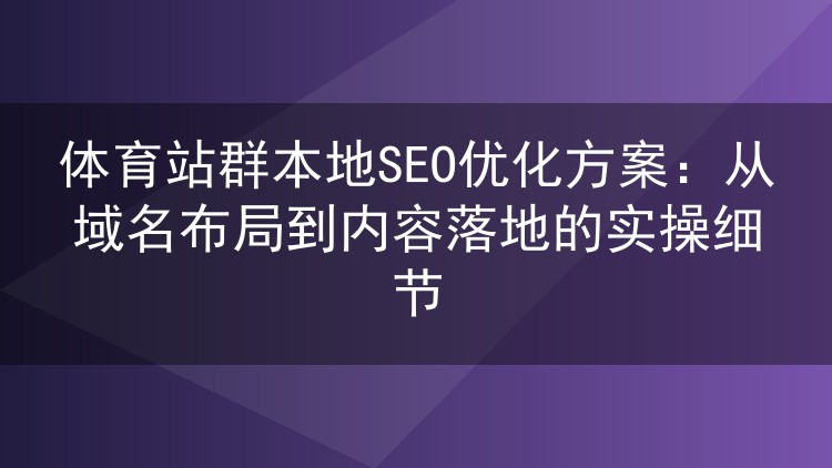 体育站群本地SEO实操拆解：域名选点、内容打法与互链分寸